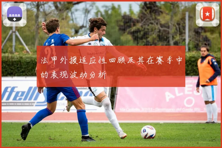 法甲外援适应性回顾及其在赛季中的表现波动分析