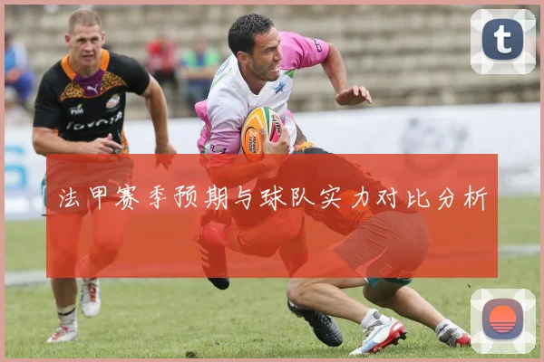 法甲赛季预期与球队实力对比分析