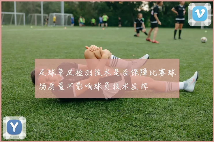 足球草皮检测技术是否保障比赛球场质量不影响球员技术发挥