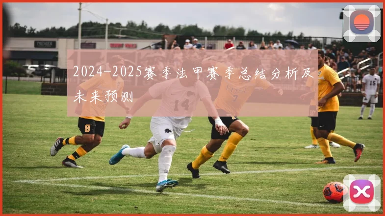 2024-2025赛季法甲赛季总结分析及未来预测
