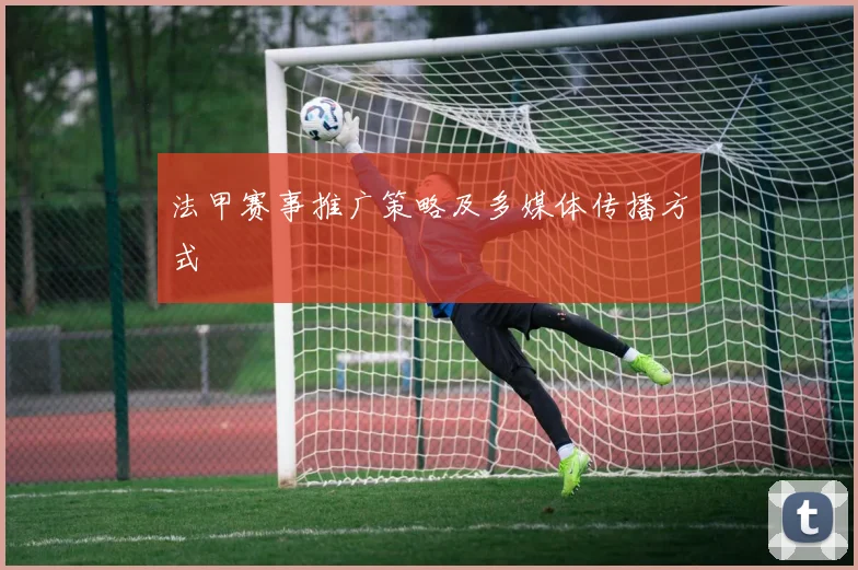 法甲赛事推广策略及多媒体传播方式