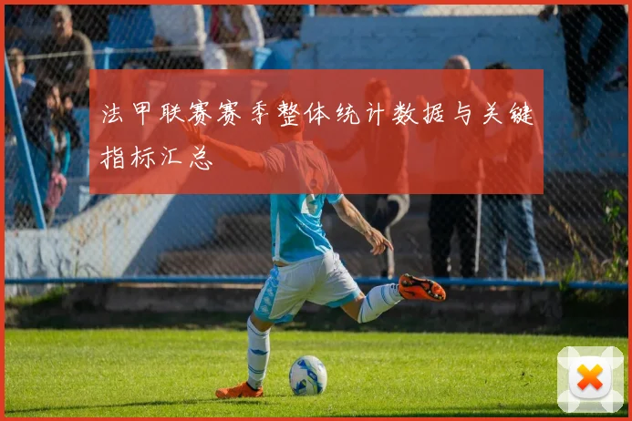 法甲联赛赛季整体统计数据与关键指标汇总