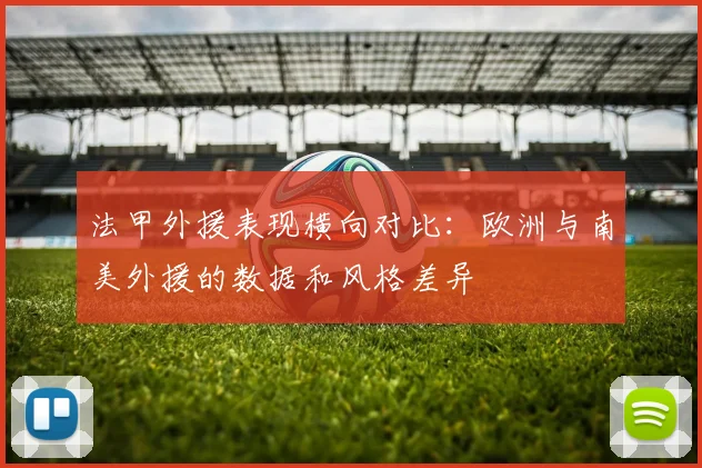 法甲外援表现横向对比：欧洲与南美外援的数据和风格差异